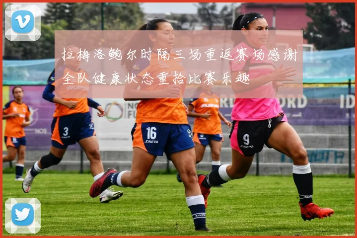 拉梅洛鲍尔时隔三场重返赛场感谢全队健康状态重拾比赛乐趣