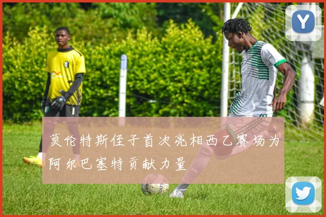 莫伦特斯侄子首次亮相西乙赛场为阿尔巴塞特贡献力量