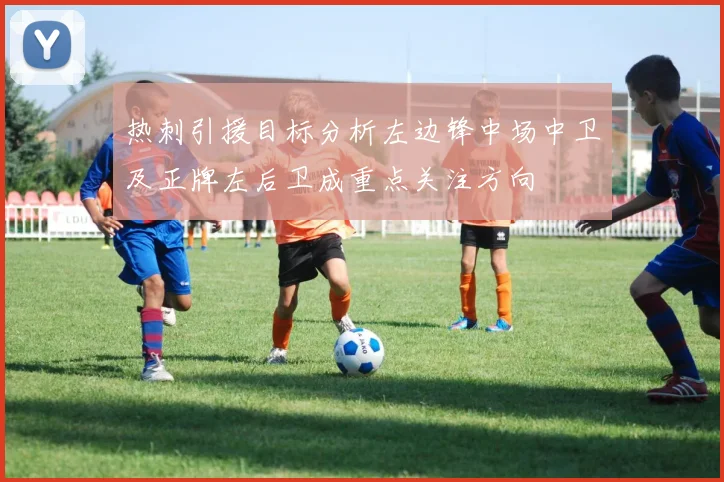 热刺引援目标分析左边锋中场中卫及正牌左后卫成重点关注方向