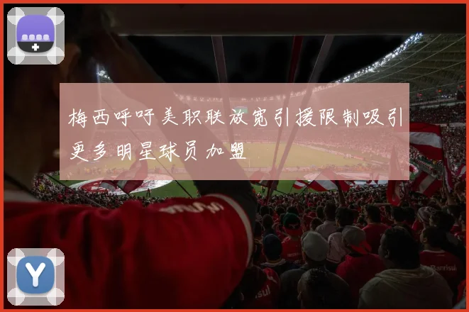 梅西呼吁美职联放宽引援限制吸引更多明星球员加盟